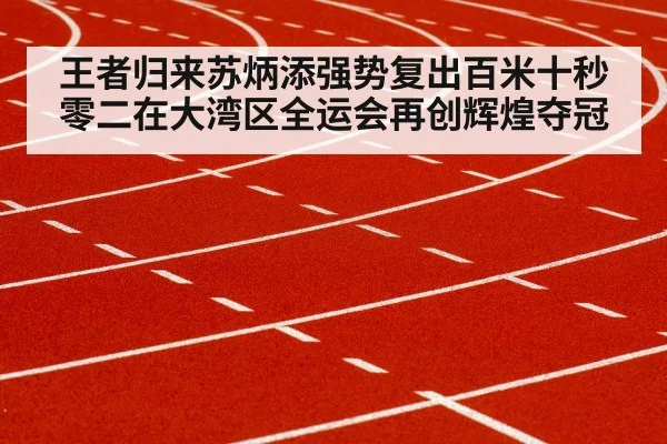 王者归来苏炳添强势复出百米十秒零二在大湾区全运会再创辉煌夺冠