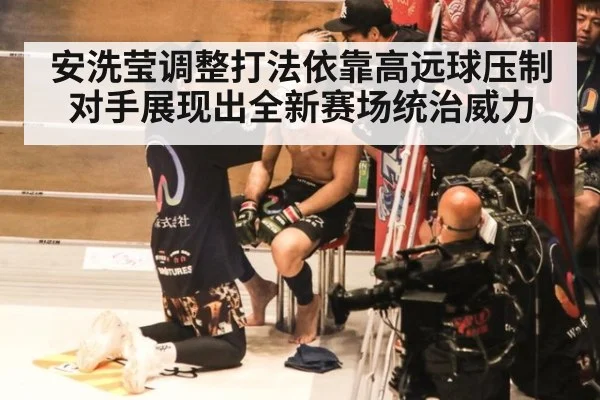 安洗莹调整打法依靠高远球压制对手展现出全新赛场统治威力