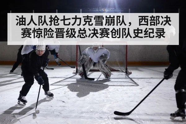 油人队抢七力克雪崩队,西部决赛惊险晋级总决赛创队史纪录