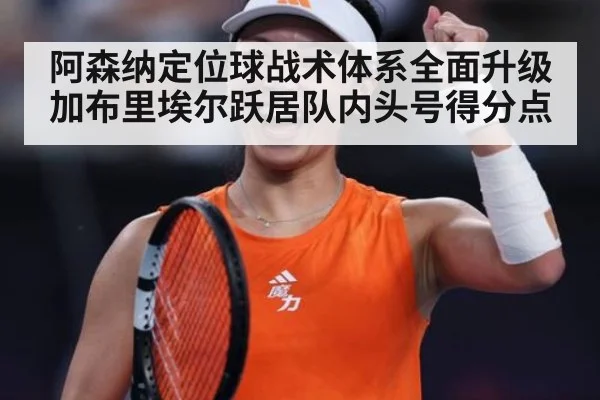 阿森纳定位球战术体系全面升级 加布里埃尔跃居队内头号得分点