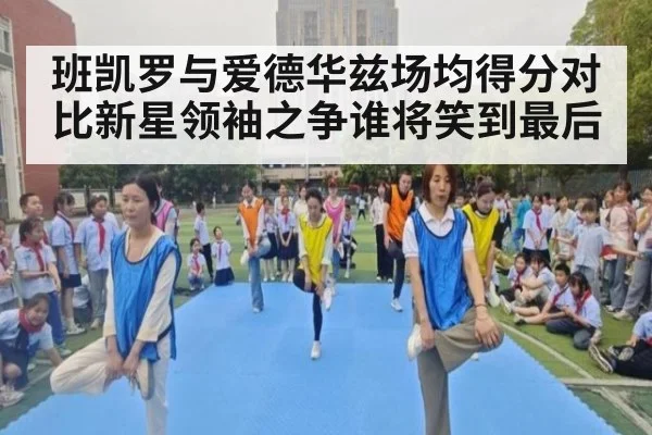 班凯罗与爱德华兹场均得分对比新星领袖之争谁将笑到最后
