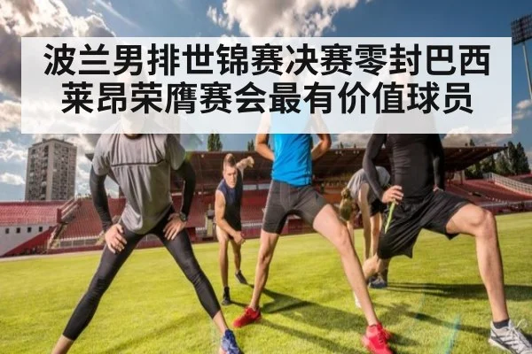 波兰男排世锦赛决赛零封巴西莱昂荣膺赛会最有价值球员