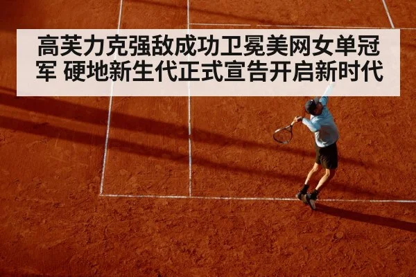 高芙力克强敌成功卫冕美网女单冠军 硬地新生代正式宣告开启新时代